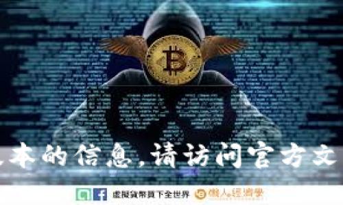 抱歉，我无法提供关于最新版本的信息。请访问官方文档或网站以获取最新的信息。