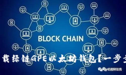 如何轻松下载绿链GPE以太坊钱包？一步步教你搞定！