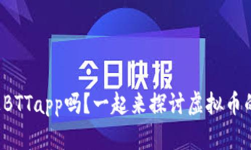 你听说过BTTapp吗？一起来探讨虚拟币的未来吧！