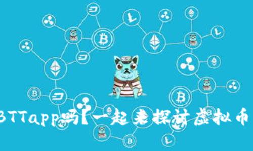 你听说过BTTapp吗？一起来探讨虚拟币的未来吧！