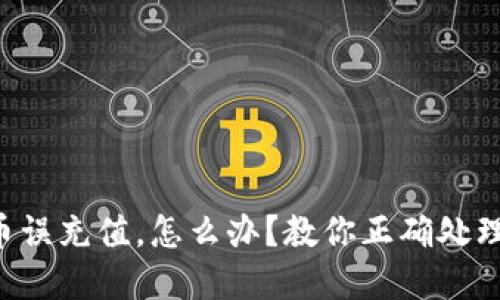 虚拟币误充值，怎么办？教你正确处理方式！