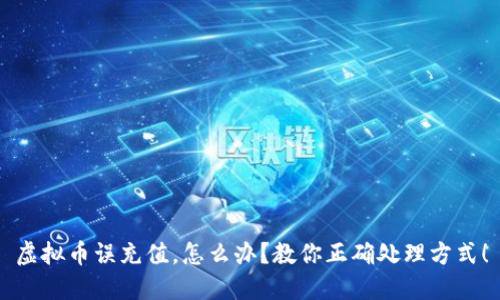虚拟币误充值，怎么办？教你正确处理方式！