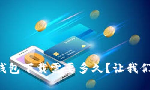 以太坊钱包下载需要多久？让我们聊聊吧！