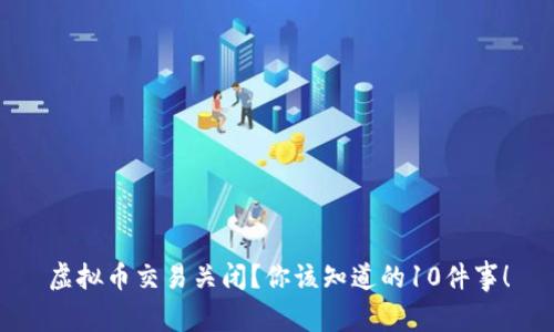 虚拟币交易关闭？你该知道的10件事！