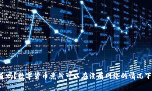 你知道吗？数字货币竟然可以在没有网络的情况下使用！