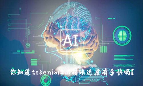 你知道tokenim2.0转账速度有多快吗？