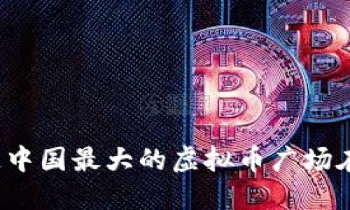 你知道中国最大的虚拟币广场在哪吗？