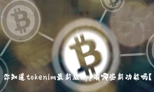 你知道tokenim最新版app有哪些新功能吗？