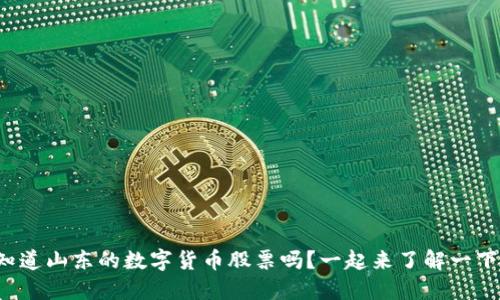 你知道山东的数字货币股票吗？一起来了解一下吧！