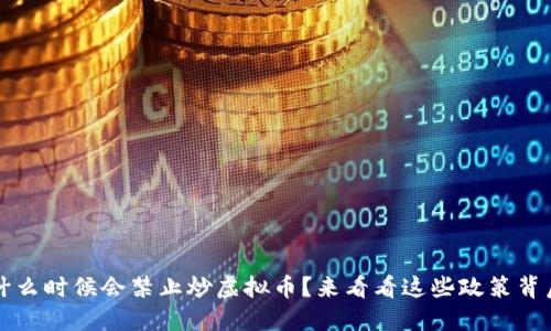 你知道吗？什么时候会禁止炒虚拟币？来看看这些政策背后的原因吧！