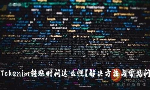 为什么Tokenim转账时间这么慢?解决方法与常见问题揭秘