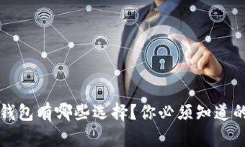 2019年虚拟币钱包有哪些选择？你必须知道的五款热门钱包！