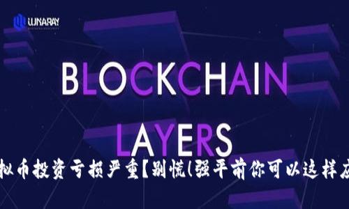 虚拟币投资亏损严重？别慌！强平前你可以这样应对