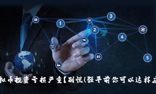 虚拟币投资亏损严重？别慌！强平前你可以这样应对