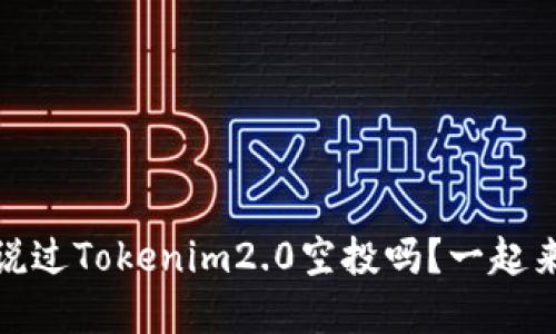 topia你听说过Tokenim2.0空投吗？一起来揭秘它吧！