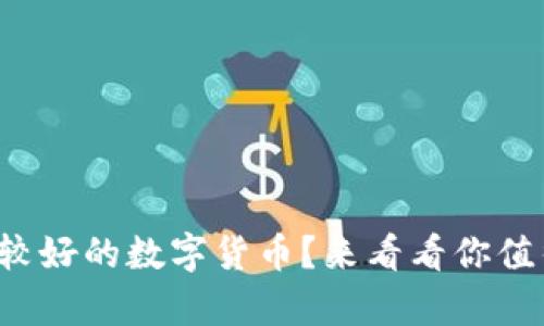 现在有哪些形势较好的数字货币？来看看你值得投资的选择吧！