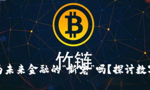 央行数字货币会成为未来金融的“新宠”吗？探讨数字货币的趋势与影响