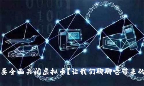 为什么要全面关闭虚拟币？让我们聊聊它带来的利与弊