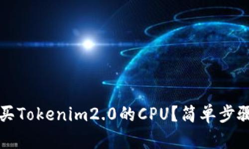 怎样购买Tokenim2.0的CPU？简单步骤全解析
