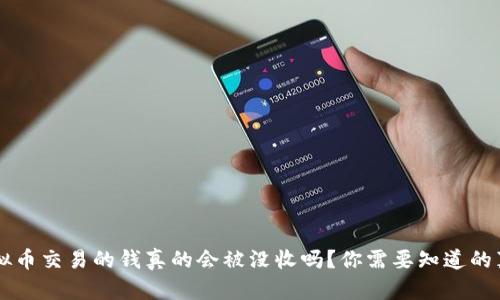 虚拟币交易的钱真的会被没收吗？你需要知道的真相