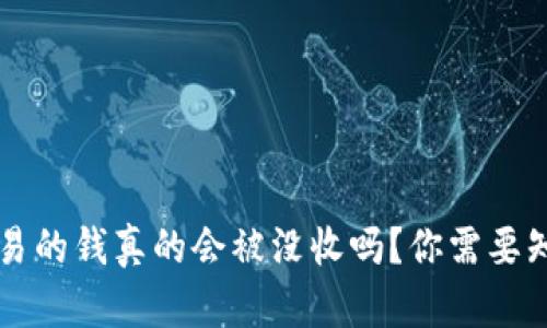 虚拟币交易的钱真的会被没收吗？你需要知道的真相