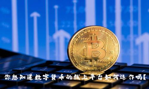 你想知道数字货币的线上平台如何运作吗？