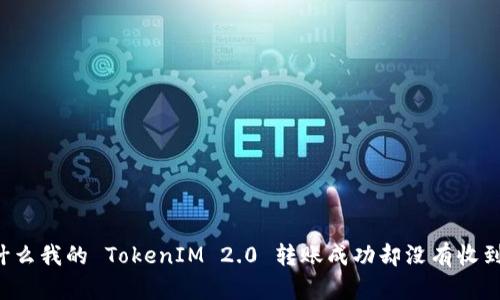 为什么我的 TokenIM 2.0 转账成功却没有收到币？