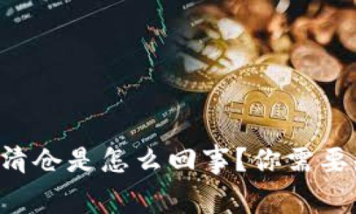 虚拟币强制清仓是怎么回事？你需要知道的一切！