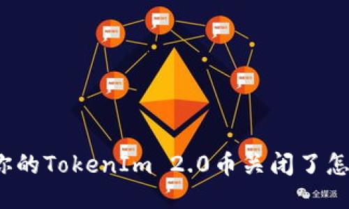 如果你的TokenIm 2.0币关闭了怎么办？
