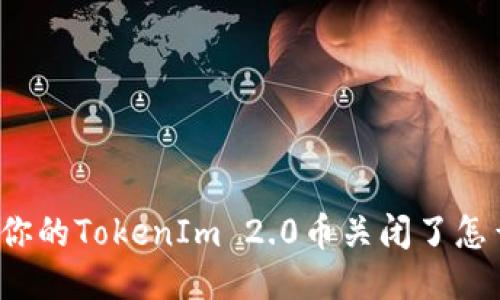 如果你的TokenIm 2.0币关闭了怎么办？